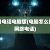 网络电话电脑版(电脑怎么拨打网络电话)