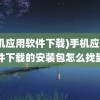 (手机应用软件下载)手机应用软件下载的安装包怎么找到