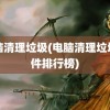 电脑清理垃圾(电脑清理垃圾软件排行榜)