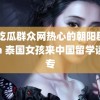 51吃瓜群众网热心的朝阳群众fun 泰国女孩来中国留学读大专