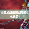 铸剑物语2攻略(铸剑物语2攻略电玩男)