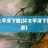 环太平洋下载(环太平洋下载电影)