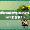 电脑做wifi热点(电脑链接不了wifi怎么做？)