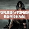 cf手游电脑版(cf手游电脑版鼠标如何控制方向)