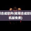 视频合成软件(视频合成软件手机版免费)