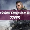 ps中文字体下载(ps怎么输入中文字体)