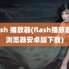 flash 播放器(flash播放器及浏览器安卓版下载)