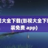 影视大全下载(影视大全下载安装免费 app)