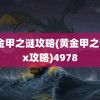 黄金甲之谜攻略(黄金甲之谜2x攻略)4978