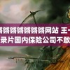 锕锵锵锵锵锵锵锵网站 王一博纪录片国内保险公司不敢接