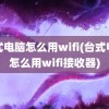 台式电脑怎么用wifi(台式电脑怎么用wifi接收器)