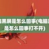 电脑黑屏是怎么回事(电脑黑屏是怎么回事打不开)