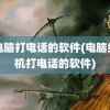 用电脑打电话的软件(电脑给手机打电话的软件)