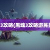 黑魂3攻略(黑魂3攻略游民星空)