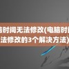 电脑时间无法修改(电脑时间无法修改的3个解决方法)