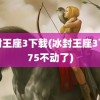 冰封王座3下载(冰封王座3下载75不动了)