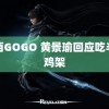 西西GOGO 黄景瑜回应吃半盆鸡架