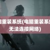 电脑重装系统(电脑重装系统后无法连接网络)