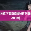 酷我k歌下载(酷我k歌下载安装2019)