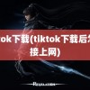 tiktok下载(tiktok下载后怎么接上网)