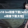 win10 iso镜像下载(win10iso镜像下载太慢)