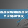 电脑桌面软件(电脑桌面软件怎么设置随意摆放)