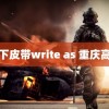 趴下皮带write as 重庆高温