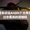 爱情岛论坛AIQDLT 大学没谈过恋爱真的遗憾吗