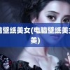 电脑壁纸美女(电脑壁纸美女唯美)