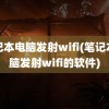 笔记本电脑发射wifi(笔记本电脑发射wifi的软件)