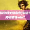 (电脑定时关机命令)电脑定时关机命令win7