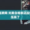 51直聘网 刘美含相亲这段我血压高了