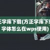 方正字库下载(方正字库下载的字体怎么在wps使用)