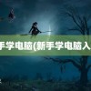 新手学电脑(新手学电脑入门)