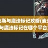 麦克斯与魔法标记攻略(麦克斯与魔法标记在哪个平台)