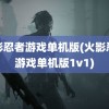 火影忍者游戏单机版(火影忍者游戏单机版1v1)