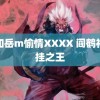 我和岳m愉情XXXX 阎鹤祥现挂之王