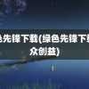 绿色先锋下载(绿色先锋下载公众创益)