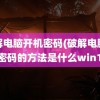 破解电脑开机密码(破解电脑开机密码的方法是什么win10)