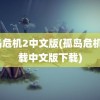 孤岛危机2中文版(孤岛危机3下载中文版下载)