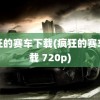 疯狂的赛车下载(疯狂的赛车下载 720p)