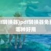 (pdf转换器)pdf转换器免费版哪种好用