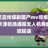 麻花豆传媒剧国产mv观看mvsj 天津机场通报无人机导致航班延误