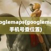 googlemaps(googlemaps手机号查位置)