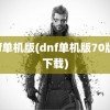 dnf单机版(dnf单机版70版本下载)