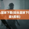 街头篮球下载(街头篮球下载安装5周年)