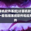 (计算机软件系统)计算机软件系统一般包括系统软件和应用软件