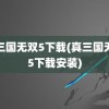 真三国无双5下载(真三国无双5下载安装)