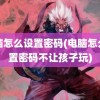 电脑怎么设置密码(电脑怎么设置密码不让孩子玩)