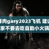 小鲜肉gary2023飞机 建议大家不要去吃自助小火锅